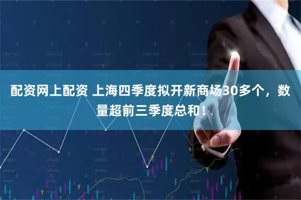 配资网上配资 上海四季度拟开新商场30多个，数量超前三季度总和！