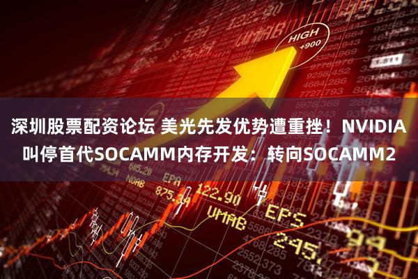 深圳股票配资论坛 美光先发优势遭重挫！NVIDIA叫停首代SOCAMM内存开发：转向SOCAMM2