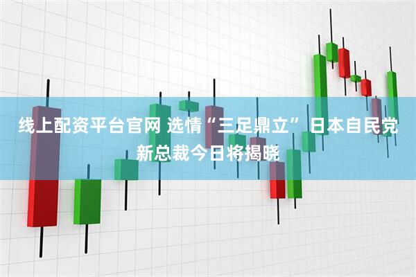 线上配资平台官网 选情“三足鼎立” 日本自民党新总裁今日将揭晓