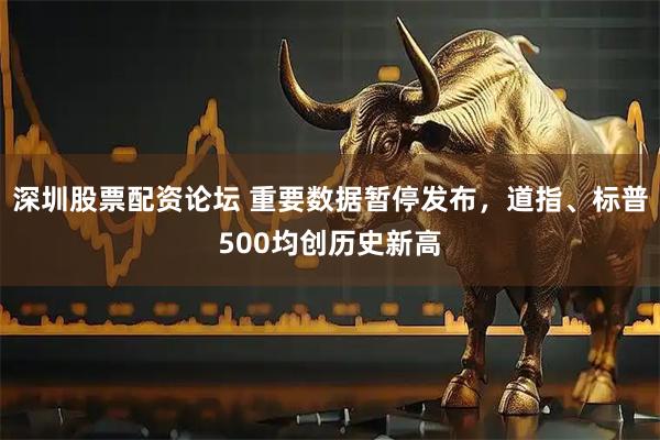 深圳股票配资论坛 重要数据暂停发布，道指、标普500均创历史新高