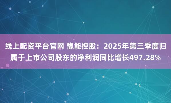 线上配资平台官网 豫能控股：2025年第三季度归属于上市公司股东的净利润同比增长497.28%