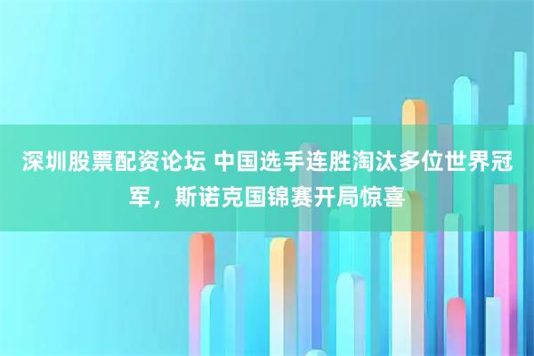 深圳股票配资论坛 中国选手连胜淘汰多位世界冠军，斯诺克国锦赛开局惊喜