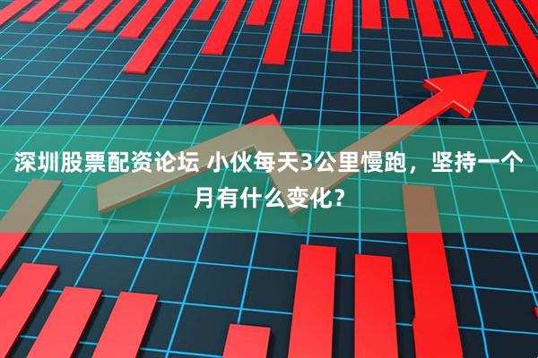 深圳股票配资论坛 小伙每天3公里慢跑，坚持一个月有什么变化？