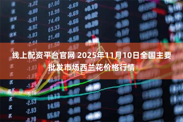 线上配资平台官网 2025年11月10日全国主要批发市场西兰花价格行情
