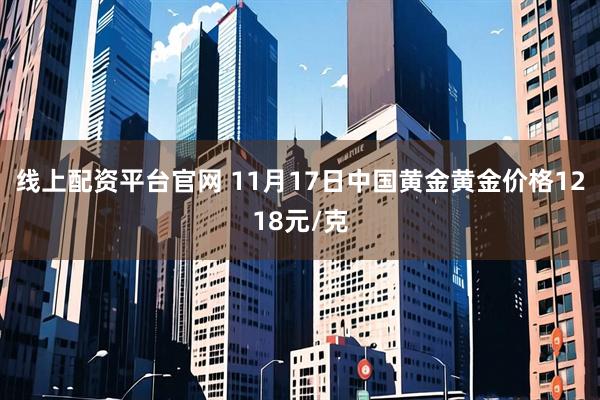 线上配资平台官网 11月17日中国黄金黄金价格1218元/克