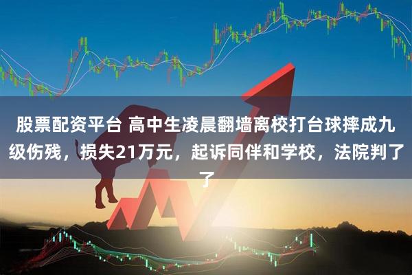 股票配资平台 高中生凌晨翻墙离校打台球摔成九级伤残,损失21万元,起诉同伴和学校,法院判了