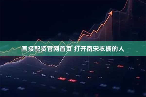 直接配资官网首页 打开南宋衣橱的人