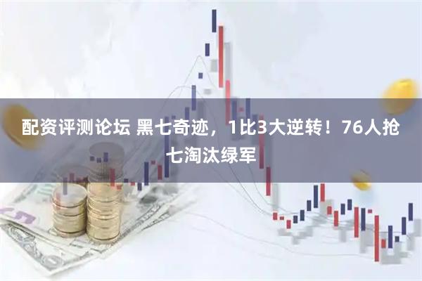 配资评测论坛 黑七奇迹，1比3大逆转！76人抢七淘汰绿军