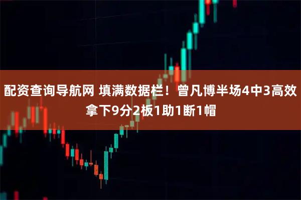 配资查询导航网 填满数据栏！曾凡博半场4中3高效拿下9分2板1助1断1帽